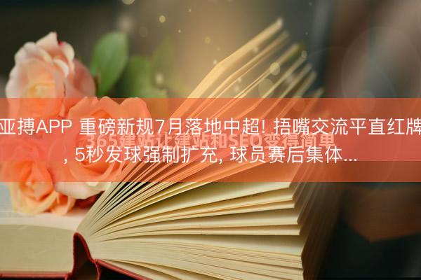 亚搏APP 重磅新规7月落地中超! 捂嘴交流平直红牌， 5秒发球强制扩充， 球员赛后集体...